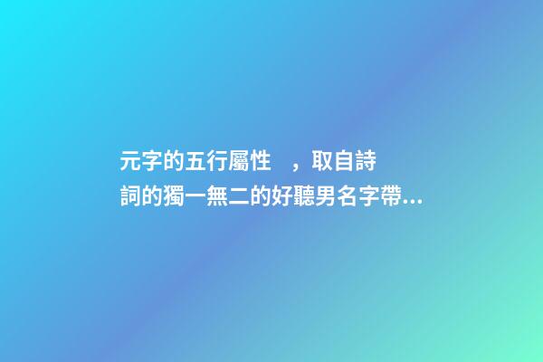 元字的五行屬性，取自詩詞的獨一無二的好聽男名字帶字義分析-可愛點-第1張-觀點-玄機派